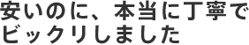 安いのに、本当に丁寧でびっくりしました